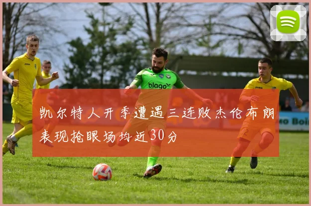 凯尔特人开季遭遇三连败杰伦布朗表现抢眼场均近30分