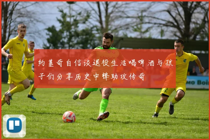 约基奇自信谈退役生活喝啤酒与孩子们分享历史中锋助攻传奇