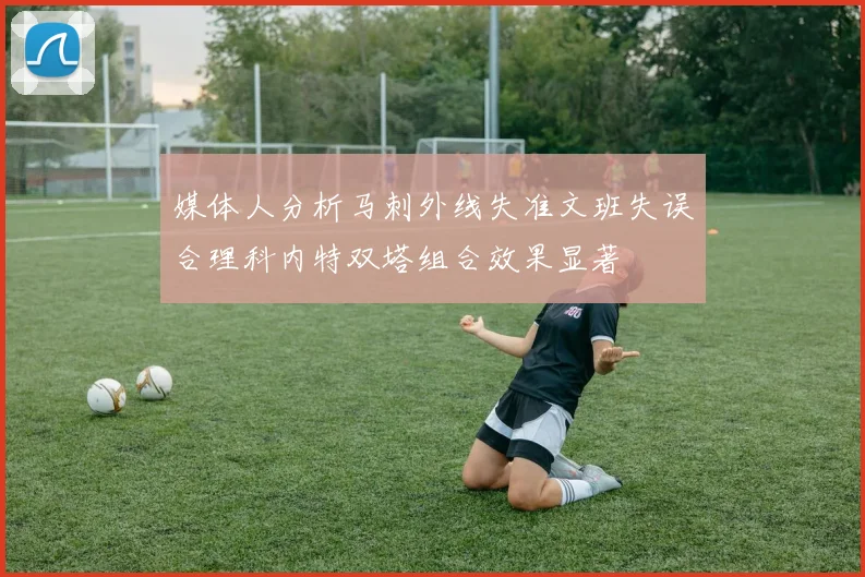 媒体人分析马刺外线失准文班失误合理科内特双塔组合效果显著