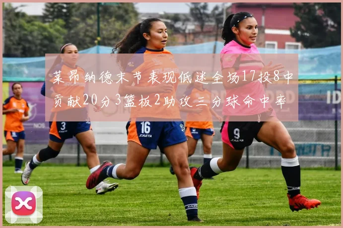 莱昂纳德末节表现低迷全场17投8中贡献20分3篮板2助攻三分球命中率50
