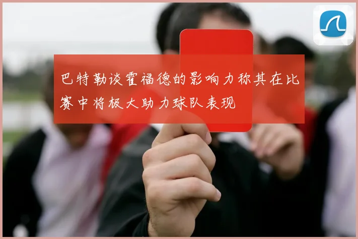 巴特勒谈霍福德的影响力称其在比赛中将极大助力球队表现