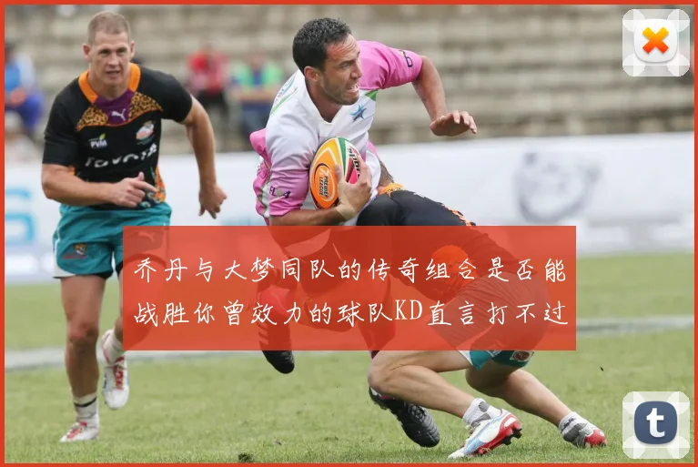 乔丹与大梦同队的传奇组合是否能战胜你曾效力的球队KD直言打不过实在太疯狂