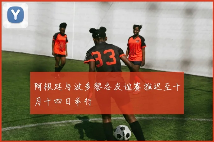 阿根廷与波多黎各友谊赛推迟至十月十四日举行