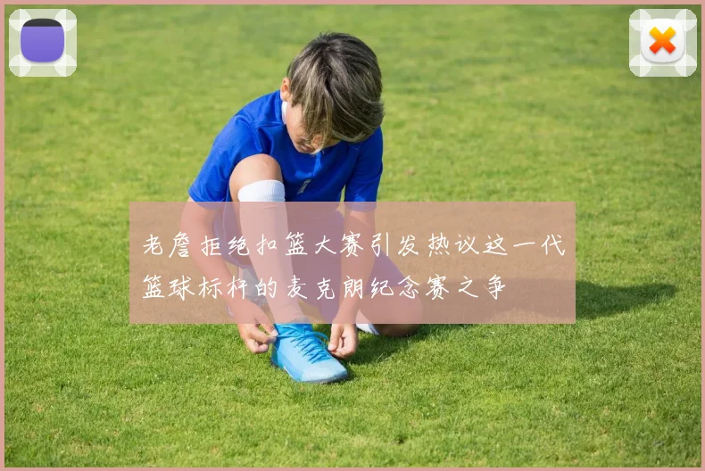 老詹拒绝扣篮大赛引发热议这一代篮球标杆的麦克朗纪念赛之争