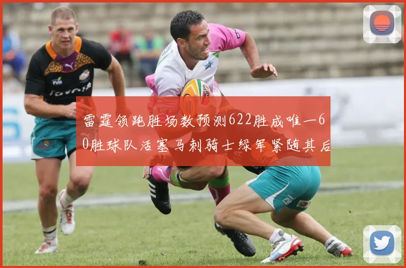 雷霆领跑胜场数预测622胜成唯一60胜球队活塞马刺骑士绿军紧随其后